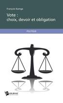 Couverture du livre « Vote : choix, devoir et obligation » de Francois Kamga aux éditions Publibook