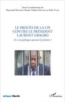 Couverture du livre « Le procès de la CPI contre le Président Laurent Gbagbo : Et si la politique quittait le prétoire ! » de Raymond Koudou Kessie et Hubert Oulaye et Félix Tano aux éditions L'harmattan