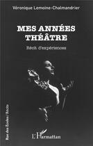 Couverture du livre « Mes années théâtre : récit d'expériences » de Veronique Lemoine-Chalmandier aux éditions L'harmattan