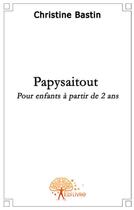 Couverture du livre « Papysaitout ; pour enfants à partir de 2 ans » de Christine Bastin aux éditions Edilivre