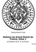 Couverture du livre « Histoire du grand orient de france, tome 1 - la fondation du g. o. de france. » de Claude-Antoine Thory aux éditions Culturea