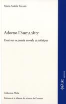 Couverture du livre « Adorno l'humaniste ; essai sur sa pensée morale et politique » de Marie-Andre Ricard aux éditions Maison Des Sciences De L'homme