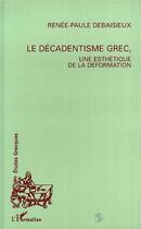 Couverture du livre « Le décadentisme grec, une esthétique de la déformation » de Renee-Paule Debaisieux aux éditions L'harmattan