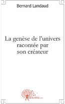 Couverture du livre « La genèse de l'univers racontée par son créateur » de Bernard Landaud aux éditions Edilivre