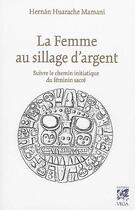 Couverture du livre « La femme au sillage d'argent ; suivre le chemin initiatique du féminin sacré » de Hernan Huarache Mamani aux éditions Vega