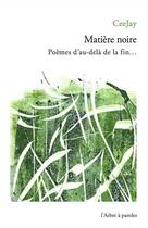 Couverture du livre « Matière noire : poèmes d'au-delà de la fin » de Ceejay aux éditions L'arbre A Paroles