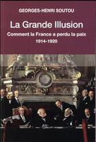 Couverture du livre « La grande illusion - comment la france a perdu la paix 1914 - 1920 » de Georges-Henri Soutou aux éditions Tallandier