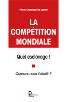 Couverture du livre « La compétition mondiale : quel esclavage ! oserons nous l'abolir ? » de Pierre Chombart De Lauwe aux éditions Publishroom Factory