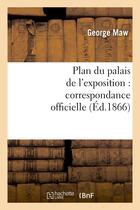 Couverture du livre « Plan du palais de l'exposition : correspondance officielle et autre relative au plan promulgue » de Maw/Payne aux éditions Hachette Bnf