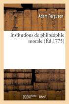 Couverture du livre « Institutions de philosophie morale » de Ferguson Sir Alex aux éditions Hachette Bnf