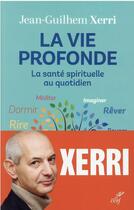 Couverture du livre « La vie profonde : la santé spirituelle au quotidien » de Jean-Guilhem Xerri aux éditions Cerf