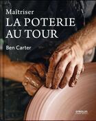 Couverture du livre « Maîtriser la poterie au tour » de Ben Carter aux éditions Eyrolles
