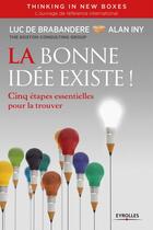 Couverture du livre « La bonne idée existe ; cinq étapes essentielles pour la trouver » de Luc De Brabandere et Alan Iny aux éditions Eyrolles