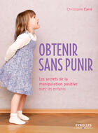 Couverture du livre « Obtenir sans punir ; les secrets de la manipulation positive avec les enfants » de Christophe Carre aux éditions Eyrolles