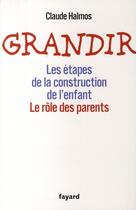 Couverture du livre « Grandir ; les étapes de la construction de l'enfant ; le rôle des parents » de Claude Halmos aux éditions Fayard