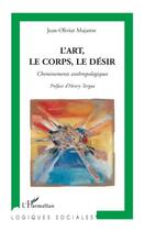 Couverture du livre « L'art, le corps, le désir ; cheminements anthropologiques » de Jean-Olivier Majastre aux éditions Editions L'harmattan