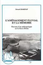 Couverture du livre « L'aménagement fluvial et la mémoire ; parcours d'un anthropologue sur le fleuve Rhône » de Gérard Chabenat aux éditions Editions L'harmattan