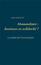 Couverture du livre « Humanitaire ; business ou solidarité » de Didier Roquecave aux éditions Books On Demand