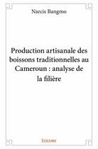 Couverture du livre « Production artisanale des boissons traditionnelles au Cameroun ; analyse de la filière » de Narcis Bangmo aux éditions Edilivre