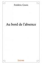 Couverture du livre « Au bord de l'absence » de Frederic Grain aux éditions Edilivre