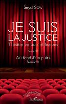 Couverture du livre « Je suis la justice : théâtre en trois réflexions ; au fond d'un puits » de Seydi Sow aux éditions L'harmattan