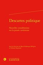 Couverture du livre « Descartes politique : Nouvelles considérations sur la pensée cartésienne » de Marie-Frédérique Pellegrin et Collectif et Clement Raymond aux éditions Classiques Garnier