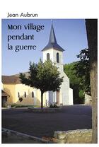 Couverture du livre « Mon village pendant la guerre » de Aubrun Jean aux éditions Edilivre