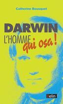 Couverture du livre « Darwin, l'homme qui osa ! » de Catherine Bousquet aux éditions Belin