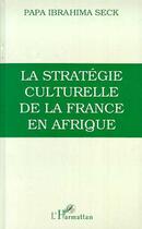 Couverture du livre « La stratégie culturelle de la France en Afrique » de Papa Ibrahima Seck aux éditions L'harmattan