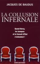 Couverture du livre « La collusion infernale ; quand Bercy, les banques et le Conseil d'Etat s'entendent ! » de Jacques De Baudus aux éditions Jacob-duvernet