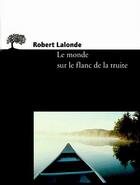 Couverture du livre « Le monde sur le flanc de la truite » de Robert Lalonde aux éditions Editions De L'olivier