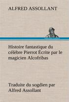 Couverture du livre « Histoire fantastique du celebre pierrot ecrite par le magicien alcofribas; traduite du sogdien par a » de Alfred Assollant aux éditions Tredition