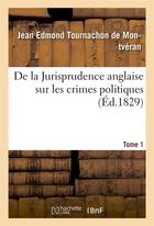 Couverture du livre « De la jurisprudence anglaise sur les crimes politiques tome 1 » de Tournachon De Montve aux éditions Hachette Bnf