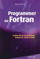 Couverture du livre « Programmer en Fortran ; Fortran 90 et ses évolutions ; Fortran 95, 2003 et 2008 (2e édition) » de Claude Delannoy aux éditions Eyrolles