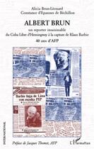 Couverture du livre « Albert Brun ; un reporter insaisissable du Cuba libre d'Hemingway à la capture de Klaus Barbie ; 40 ans d'AFP » de Alicia Brun-Leonard et Constance D' Epannes De Bechillon aux éditions L'harmattan