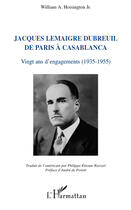 Couverture du livre « Jacques Lemaigre Dubreuil de Paris à Casablanca ; vingt ans d'engagements (1935-1955) » de William A. Hoisington aux éditions Editions L'harmattan