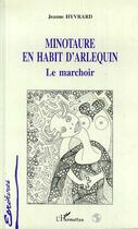 Couverture du livre « Minotaure en habit d'arlequin ; le marchoir » de Jeanne Hyvrard aux éditions Editions L'harmattan