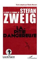 Couverture du livre « La pitié dangereuse d'après le roman de Stefan Zweig ; texte adapté par Elodie Menant » de Stefan Zweig et Elodie Menant aux éditions Editions L'harmattan