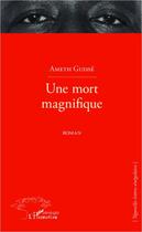 Couverture du livre « Une mort magnifique » de Ameth Guisse aux éditions Editions L'harmattan