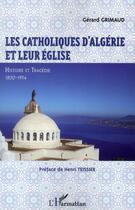 Couverture du livre « Les catholiques d'Algérie et leur Eglise ; histoire et tragédie, 1830-1954 » de Grimaud Gerard aux éditions L'harmattan