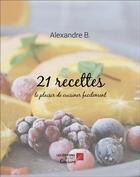 Couverture du livre « 21 recettes : le plaisir de cuisiner facilement » de Alexandre B. aux éditions Editions Du Net