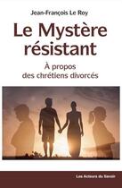 Couverture du livre « Le mystère résistant, à propos des chrétiens divorcés » de Jean-Francois Leroy aux éditions Les Acteurs Du Savoir
