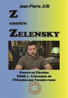 Couverture du livre « Z contre Zelensky - la guerre en ukraine Tome 1 : l'invasion de l'Ukraine par l'armée russe » de Jean-Pierre Jub aux éditions Annickjubien.net