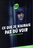 Couverture du livre « Ce que je n'aurais pas du voir » de Christophe Miraucourt aux éditions Rageot