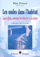 Couverture du livre « Les ondes dans l'habitat : leurs effets, comment les detecter et les traiter » de Ponce Max aux éditions Dangles