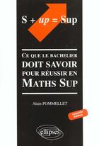 Couverture du livre « S+up=sup ; ce que le bachelier doit savoir pour réussir en Maths Sup » de Alain Pommelet aux éditions Ellipses