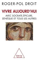 Couverture du livre « Vivre aujourd'hui avec Socrate, Epicure, Sénèque et tous les autres » de Roger-Pol Droit aux éditions Odile Jacob