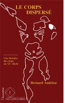 Couverture du livre « Le corps dispersé : Une histoire du corps au XXè siècle » de Bernard Andrieu aux éditions L'harmattan