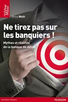 Couverture du livre « Ne tirez pas sur les banquiers ! mythes et réalités de la banque de détail » de Brice Welti aux éditions Pearson