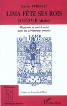 Couverture du livre « Lima fete ses rois (xvieme-xviiieme siecles) - hispanite et americanite dans les ceremonies royales » de Karine Perissat aux éditions L'harmattan